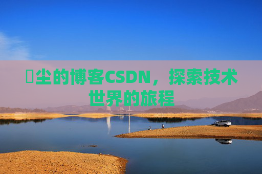 玦尘的博客CSDN,探索技术世界的旅程